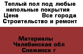Теплый пол под любые напольные покрытия › Цена ­ 1 000 - Все города Строительство и ремонт » Материалы   . Челябинская обл.,Снежинск г.